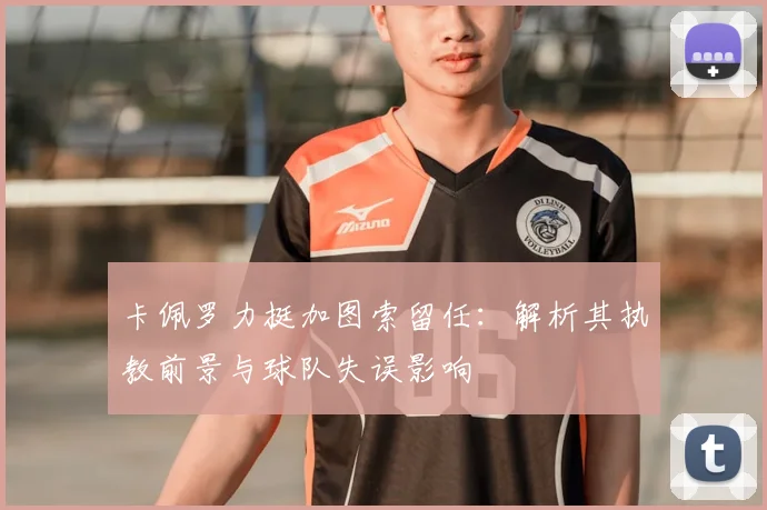 卡佩罗力挺加图索留任:解析其执教前景与球队失误影响