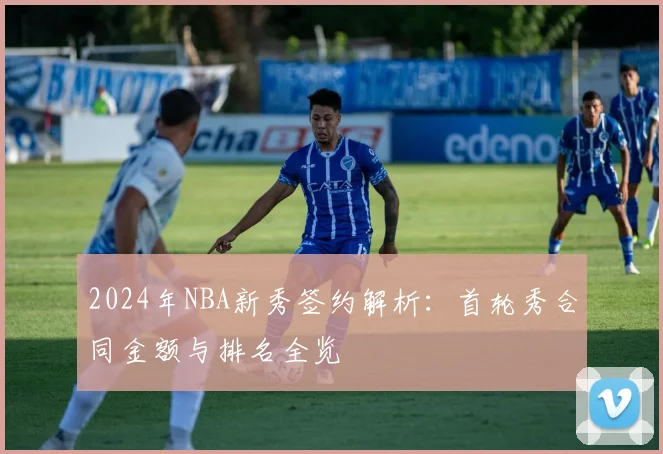 2024年NBA新秀签约解析：首轮秀合同金额与排名全览