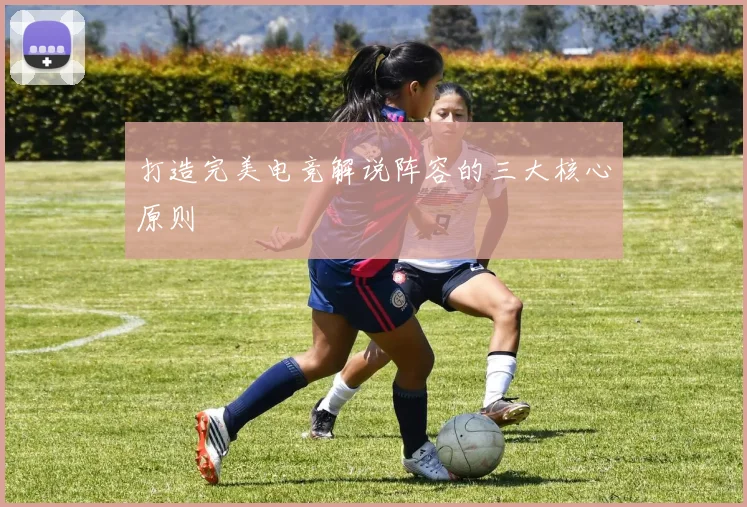 打造完美电竞解说阵容的三大核心原则