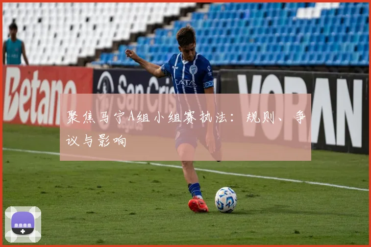聚焦马宁A组小组赛执法:规则、争议与影响