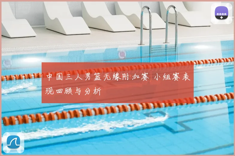 中国三人男篮无缘附加赛 小组赛表现回顾与分析