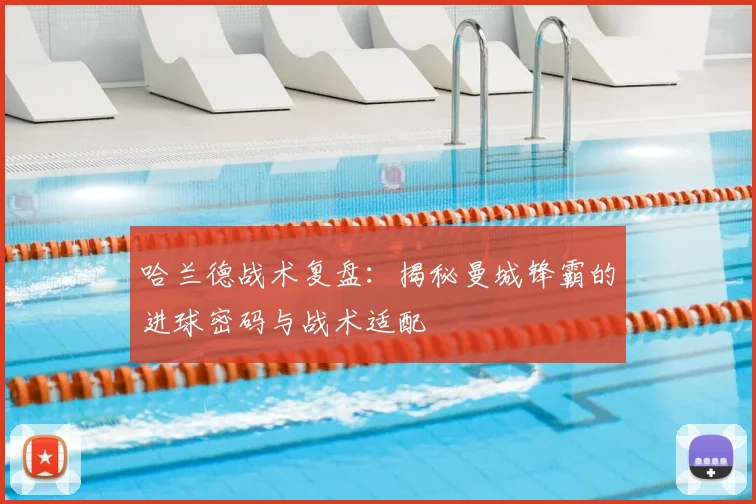 哈兰德战术复盘:揭秘曼城锋霸的进球密码与战术适配