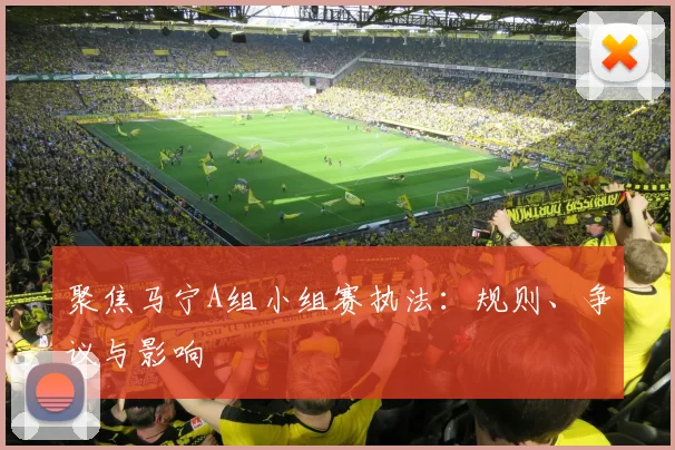 聚焦马宁A组小组赛执法:规则、争议与影响