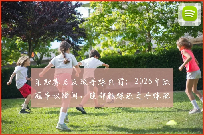 莱默赛后反驳手球判罚：2026年欧冠争议瞬间，腹部触球还是手球犯规？