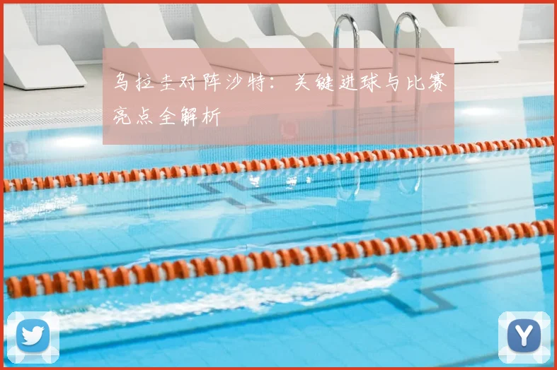 乌拉圭对阵沙特:关键进球与比赛亮点全解析