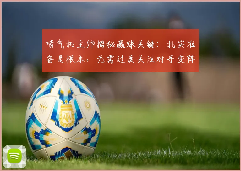 喷气机主帅揭秘赢球关键：扎实准备是根本，无需过度关注对手变阵