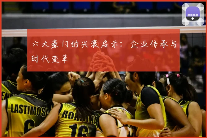 六大豪门的兴衰启示:企业传承与时代变革
