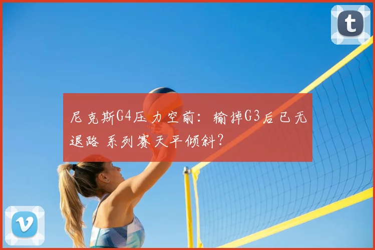 尼克斯G4压力空前:输掉G3后已无退路 系列赛天平倾斜?