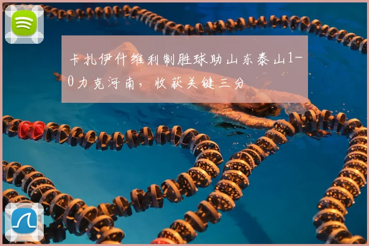 卡扎伊什维利制胜球助山东泰山1-0力克河南，收获关键三分