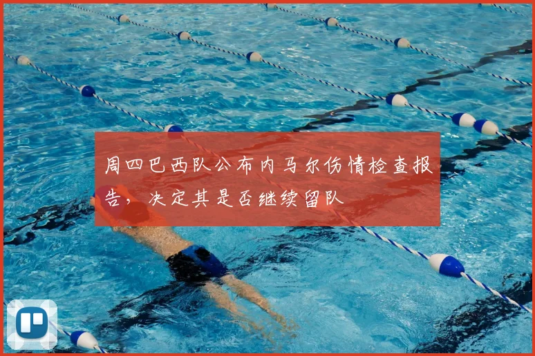周四巴西队公布内马尔伤情检查报告,决定其是否继续留队