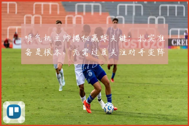 喷气机主帅揭秘赢球关键:扎实准备是根本,无需过度关注对手变阵