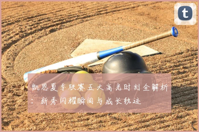 凯恩夏季联赛五大高光时刻全解析:新秀闪耀瞬间与成长轨迹